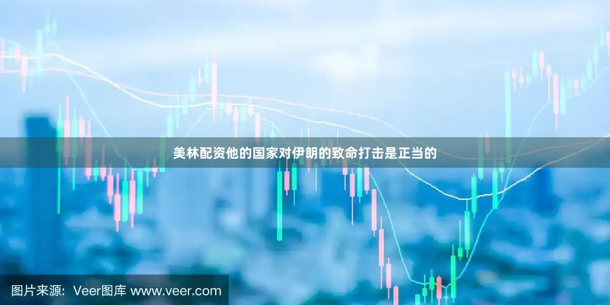 美林配资他的国家对伊朗的致命打击是正当的