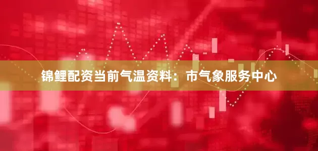 锦鲤配资当前气温资料：市气象服务中心