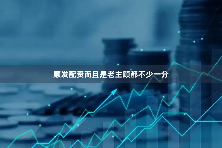 顺发配资而且是老主顾都不少一分