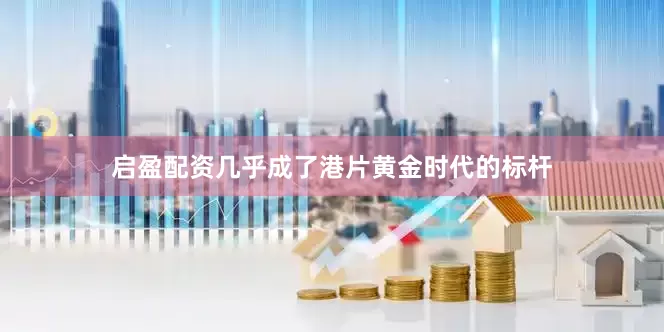 启盈配资几乎成了港片黄金时代的标杆