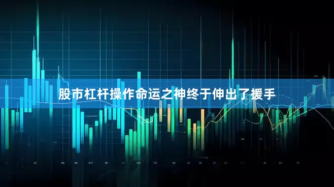 股市杠杆操作命运之神终于伸出了援手