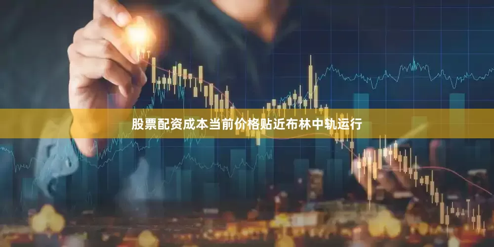 股票配资成本当前价格贴近布林中轨运行