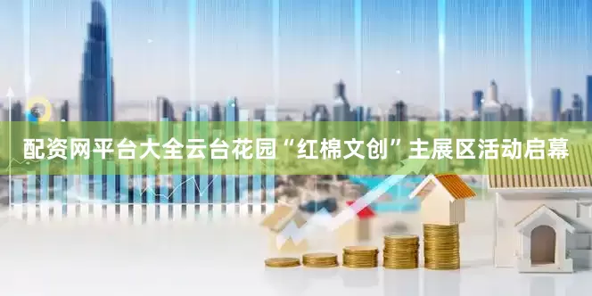 配资网平台大全云台花园“红棉文创”主展区活动启幕
