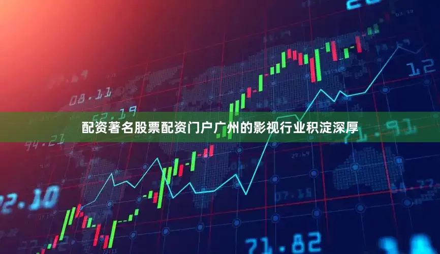 配资著名股票配资门户广州的影视行业积淀深厚