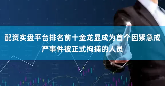 配资实盘平台排名前十金龙显成为首个因紧急戒严事件被正式拘捕的人员
