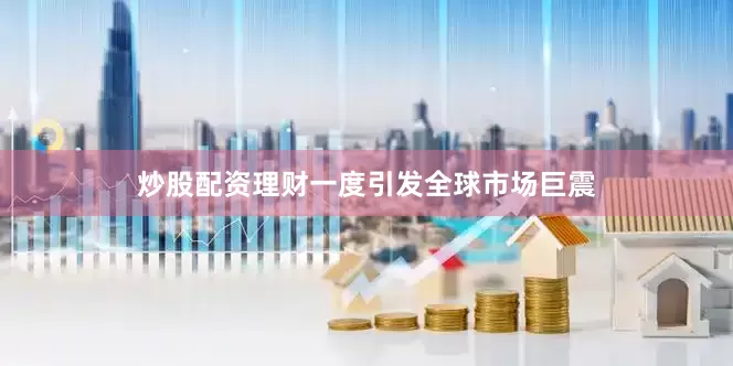炒股配资理财一度引发全球市场巨震