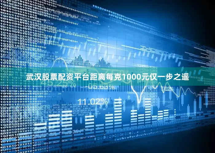 武汉股票配资平台距离每克1000元仅一步之遥