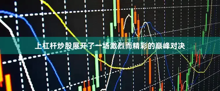上杠杆炒股展开了一场激烈而精彩的巅峰对决