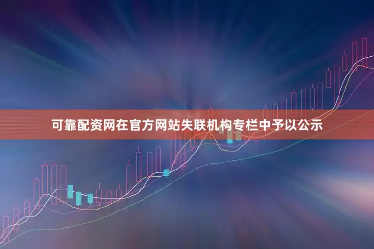 可靠配资网在官方网站失联机构专栏中予以公示