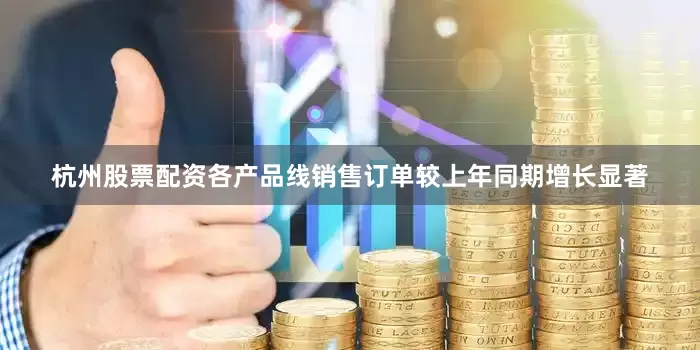 杭州股票配资各产品线销售订单较上年同期增长显著