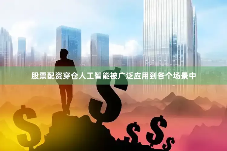 股票配资穿仓人工智能被广泛应用到各个场景中