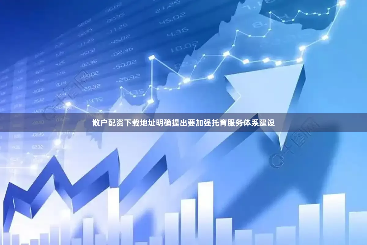 散户配资下载地址明确提出要加强托育服务体系建设