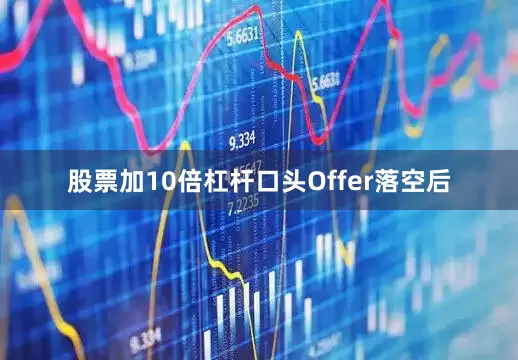 股票加10倍杠杆口头Offer落空后