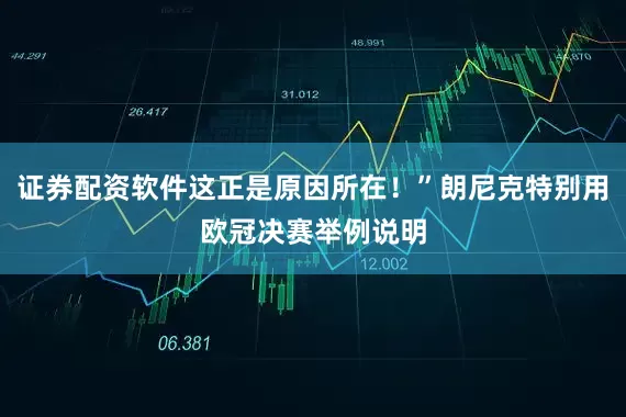 证券配资软件这正是原因所在！”朗尼克特别用欧冠决赛举例说明