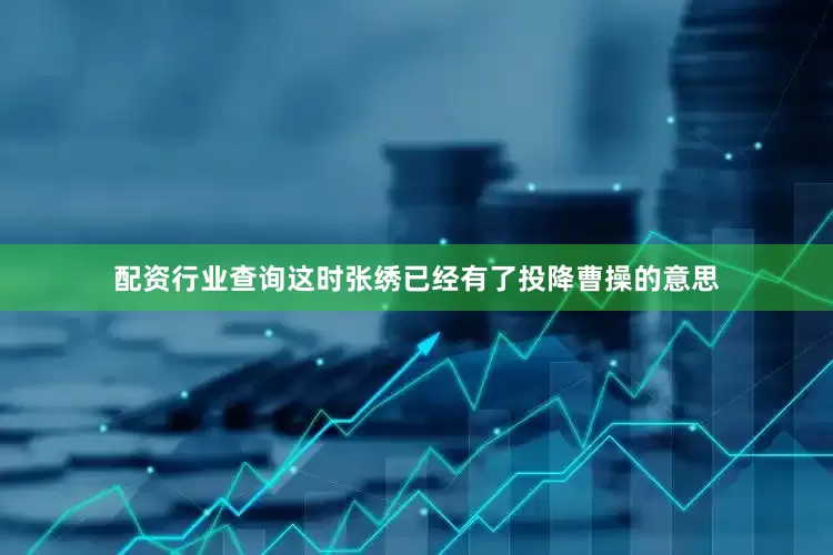 配资行业查询这时张绣已经有了投降曹操的意思
