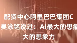 配资中心阿里巴巴集团CEO吴泳铭说过：AI最大的想象力