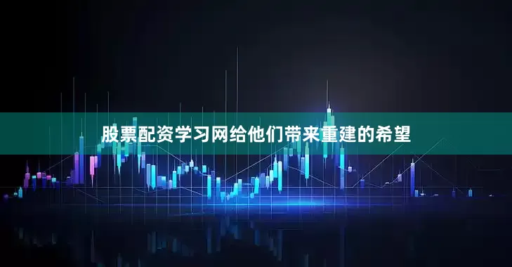股票配资学习网给他们带来重建的希望