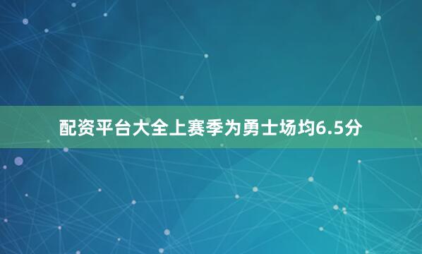 配资平台大全上赛季为勇士场均6.5分