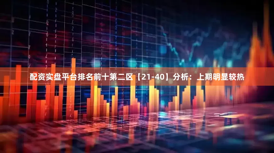 配资实盘平台排名前十　　第二区【21-40】分析：上期明显较热