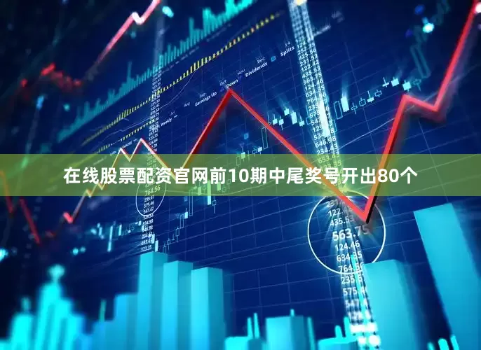 在线股票配资官网前10期中尾奖号开出80个