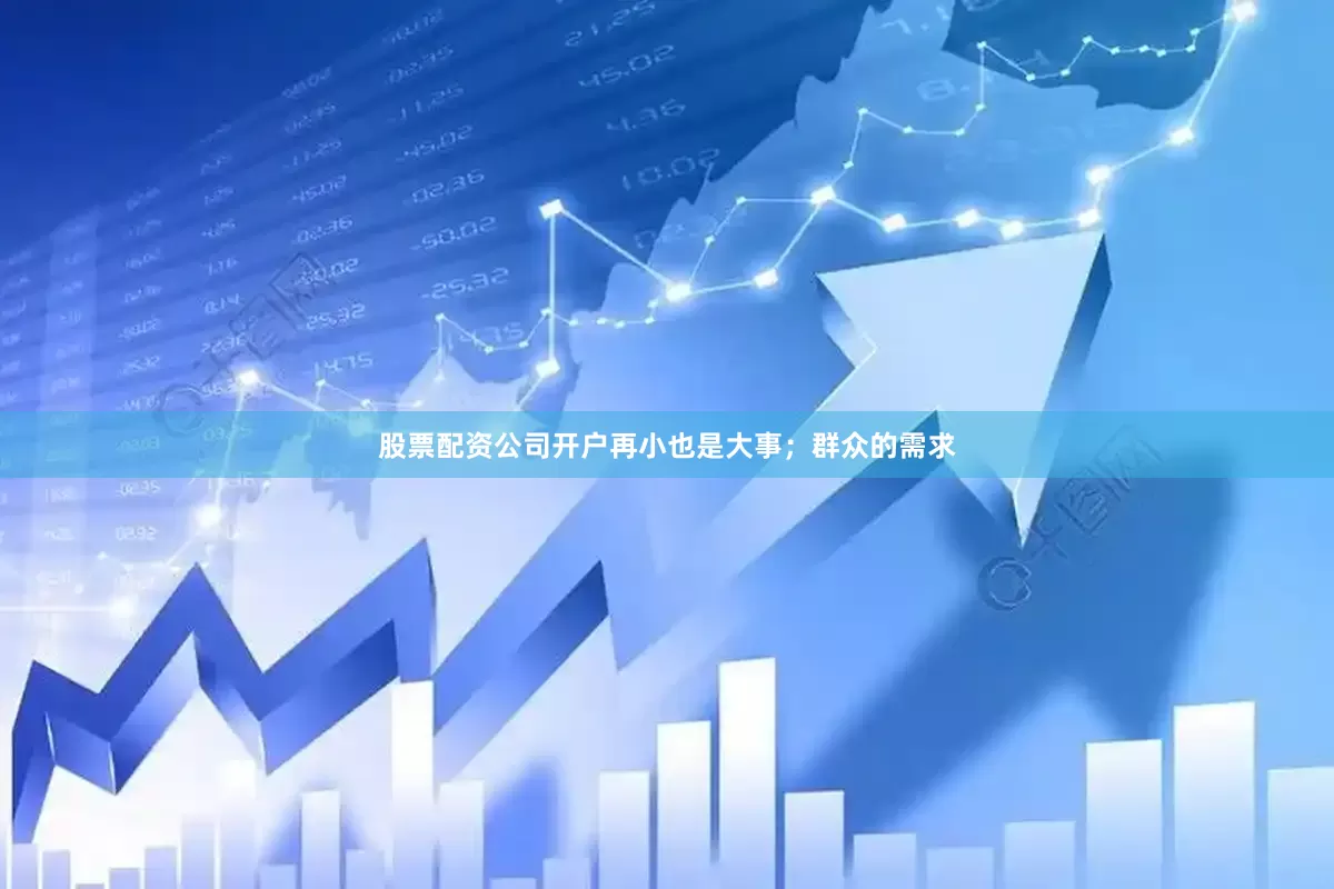 股票配资公司开户再小也是大事；群众的需求