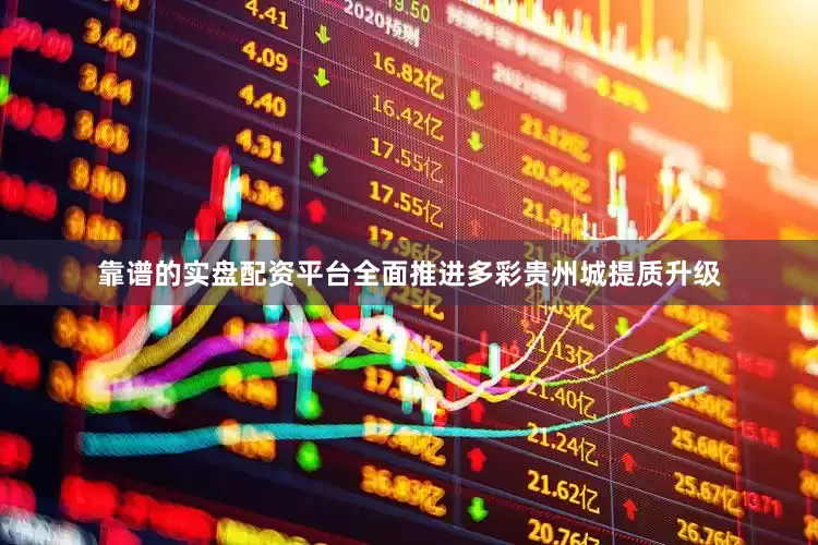 靠谱的实盘配资平台全面推进多彩贵州城提质升级