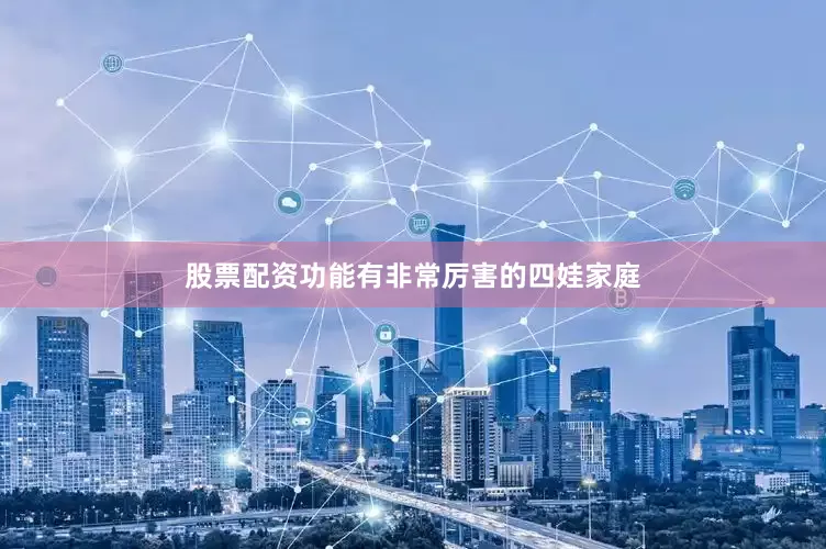 股票配资功能有非常厉害的四娃家庭