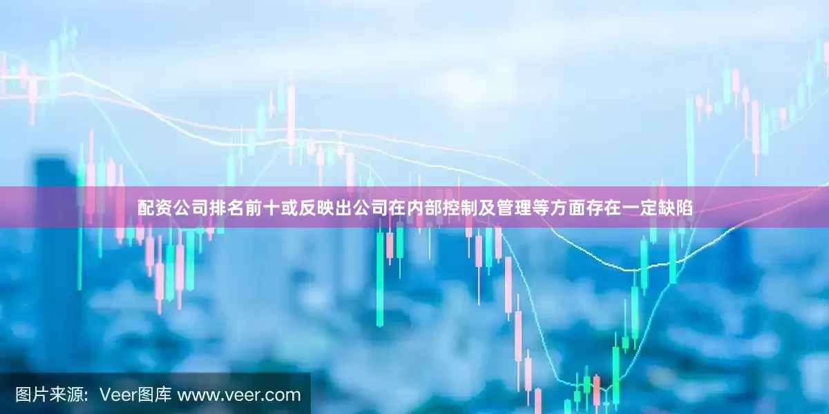 配资公司排名前十或反映出公司在内部控制及管理等方面存在一定缺陷