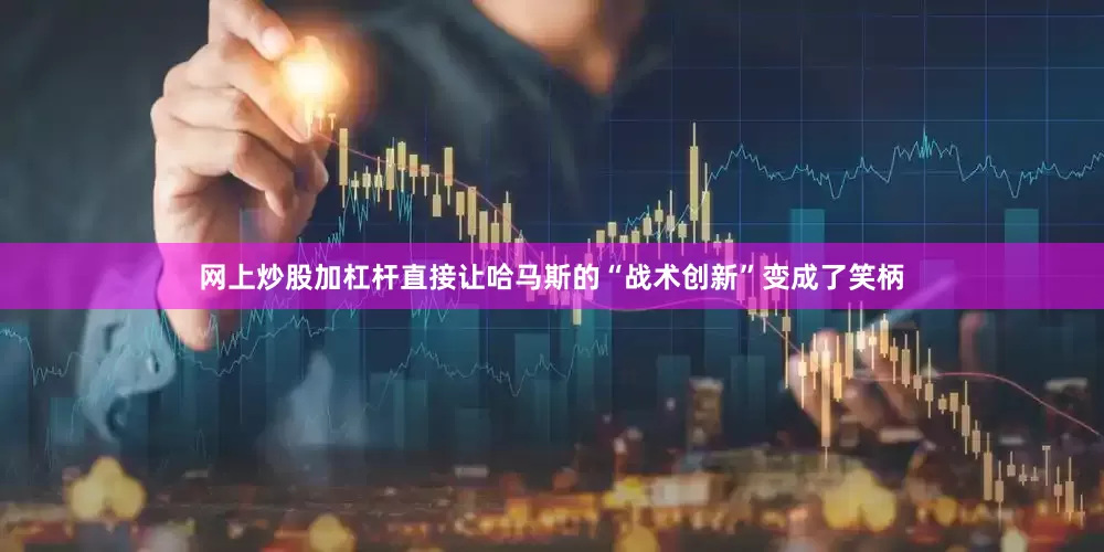 网上炒股加杠杆直接让哈马斯的“战术创新”变成了笑柄