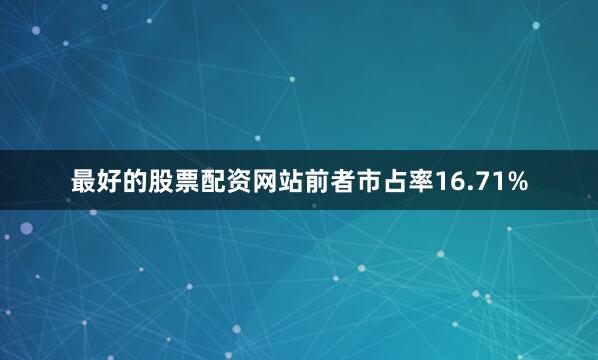 最好的股票配资网站前者市占率16.71%