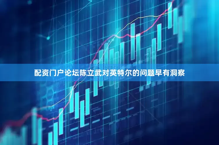 配资门户论坛陈立武对英特尔的问题早有洞察