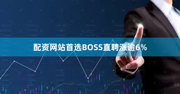 配资网站首选BOSS直聘涨逾6%