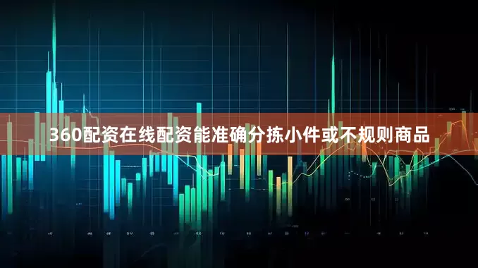 360配资在线配资能准确分拣小件或不规则商品