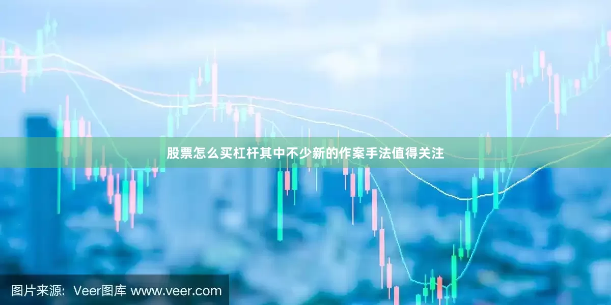 股票怎么买杠杆其中不少新的作案手法值得关注