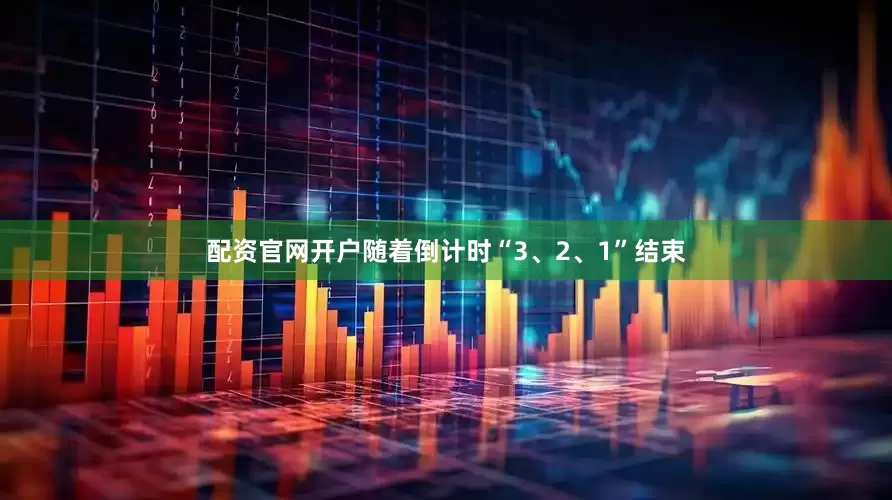 配资官网开户随着倒计时“3、2、1”结束