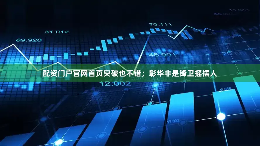 配资门户官网首页突破也不错；彰华非是锋卫摇摆人