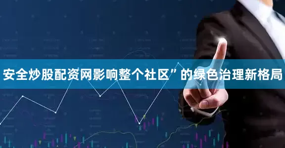 安全炒股配资网影响整个社区”的绿色治理新格局