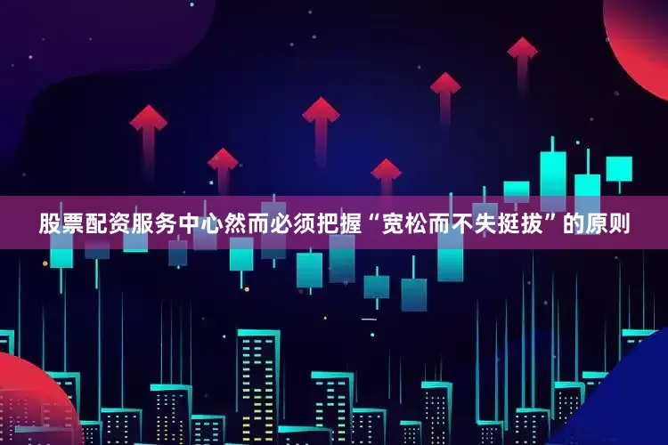 股票配资服务中心然而必须把握“宽松而不失挺拔”的原则