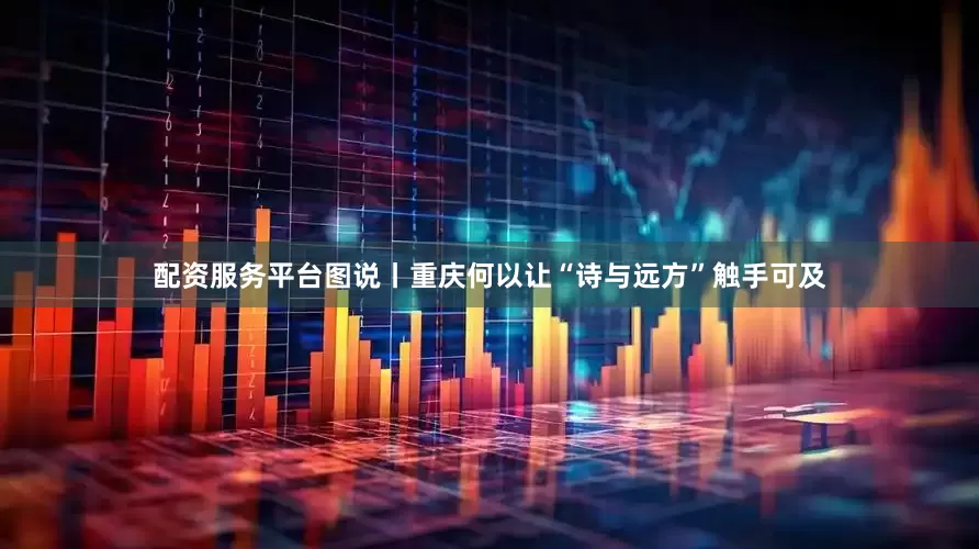配资服务平台图说丨重庆何以让“诗与远方”触手可及
