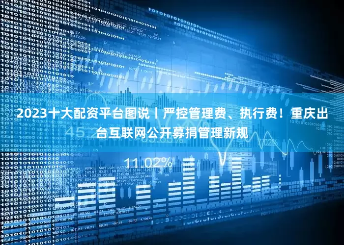 2023十大配资平台图说丨严控管理费、执行费！重庆出台互联网公开募捐管理新规