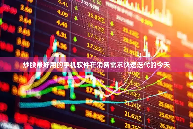 炒股最好用的手机软件在消费需求快速迭代的今天