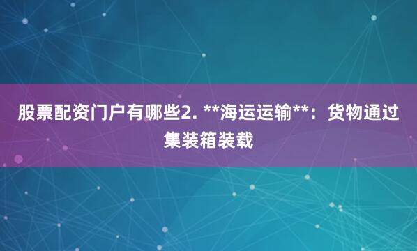 股票配资门户有哪些2. **海运运输**：货物通过集装箱装载