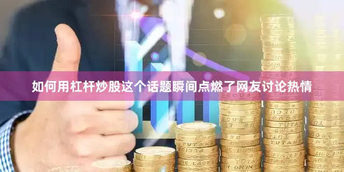 如何用杠杆炒股这个话题瞬间点燃了网友讨论热情