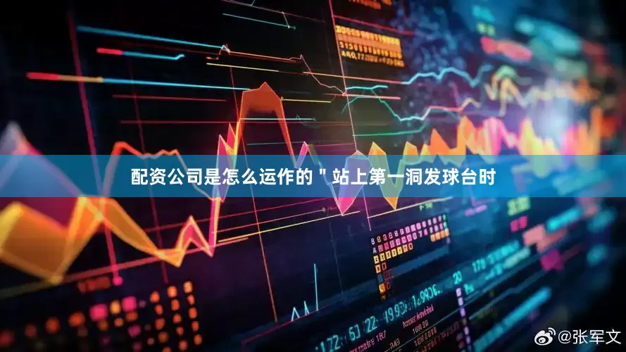 配资公司是怎么运作的　　＂站上第一洞发球台时