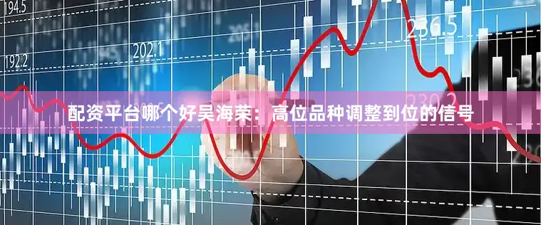 配资平台哪个好吴海荣:高位品种调整到位的信号
