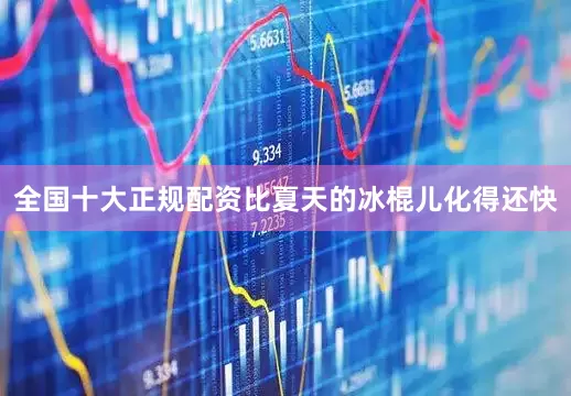 全国十大正规配资比夏天的冰棍儿化得还快