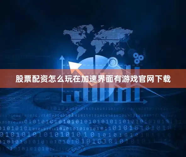 股票配资怎么玩在加速界面有游戏官网下载