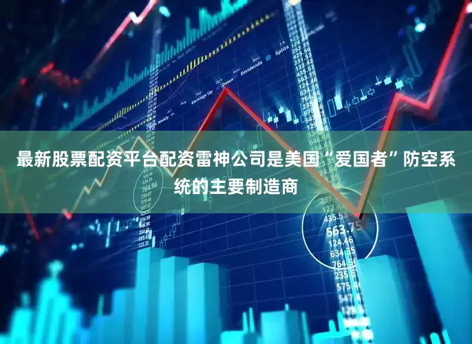 最新股票配资平台配资雷神公司是美国“爱国者”防空系统的主要制造商