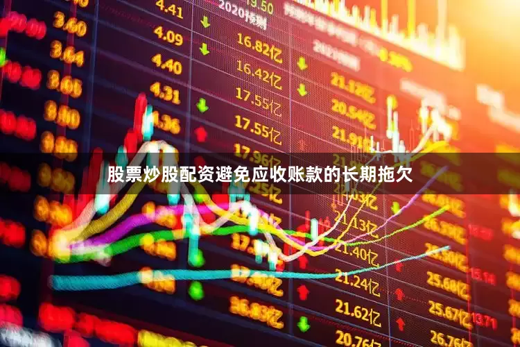 股票炒股配资避免应收账款的长期拖欠