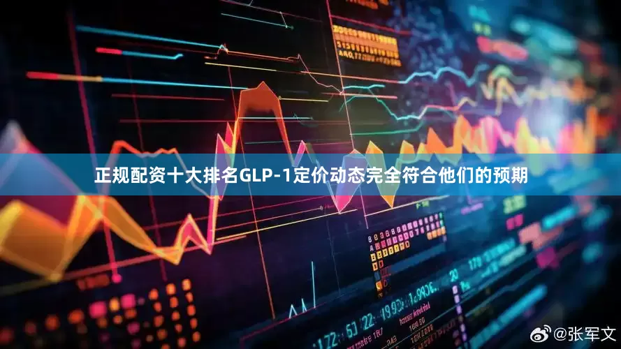 正规配资十大排名GLP-1定价动态完全符合他们的预期